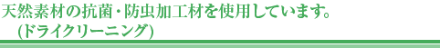 天然素材の抗菌・防虫加工材を使用しています。